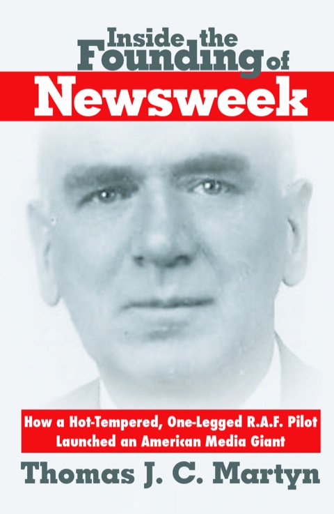 Cover image for book Inside The Founding Of Newsweek: How a Hot-Tempered, One-Legged R.A.F. Pilot Launched an American Media Giant