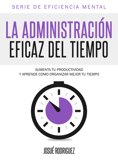 Cover image for book La Administración Eficaz del Tiempo: Aumenta tu productividad y aprende cómo organizar mejor tu tiempo