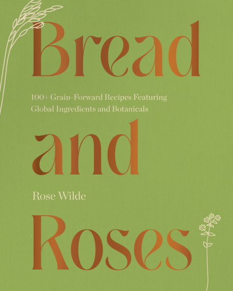 Cover image for book Bread and Roses: 100+ Grain Forward Recipes featuring Global Ingredients and Botanicals