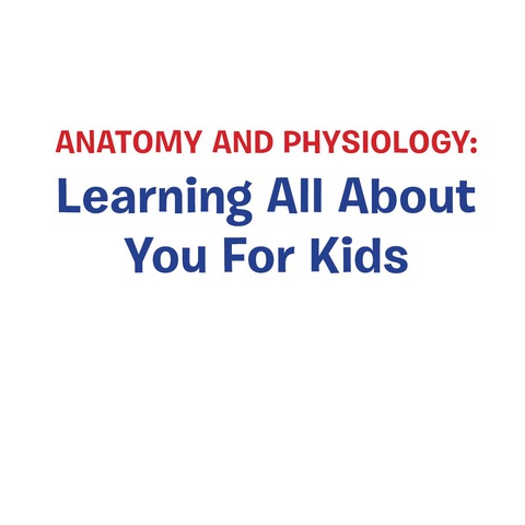 Cover image for book Anatomy And Physiology: Learning All About You For Kids