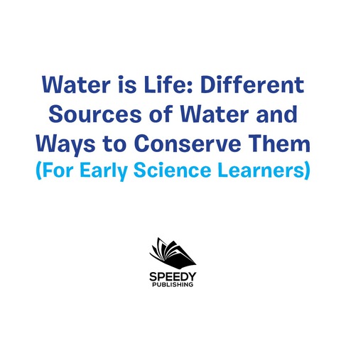 Cover image for book Water is Life: Different Sources of Water and Ways to Conserve Them (For Early Science Learners)