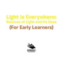 Titelbild: Light is Everywhere: Sources of Light and Its Uses (For Early Learners) 9781682128558