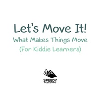 Cover image: Let's Move It! What Makes Things Move (For Kiddie Learners) 9781682128626