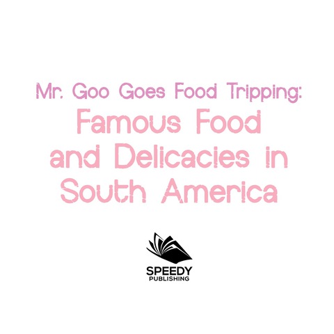 Cover image for book Mr. Goo Goes Food Tripping: Famous Food and Delicacies in South America
