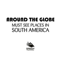 Cover image: Around The Globe - Must See Places in South America 9781682127704