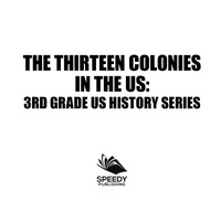 صورة الغلاف: The Thirteen Colonies In The US : 3rd Grade US History Series 9781682800812