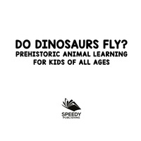 صورة الغلاف: Do Dinosaurs Fly? Prehistoric Animal Learning for Kids of All Ages 9781682800843