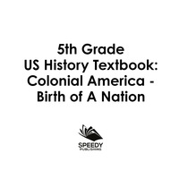 صورة الغلاف: 5th Grade US History Textbook: Colonial America - Birth of A Nation 9781682601471