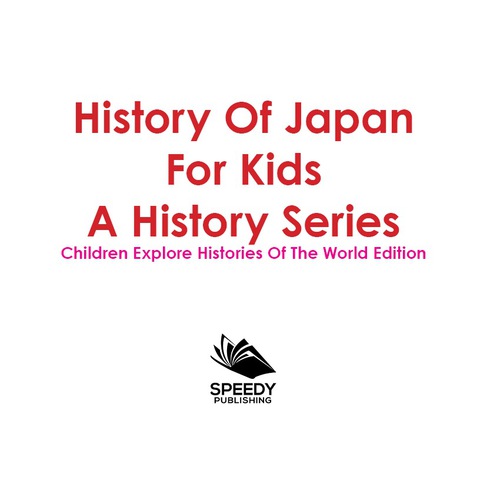 Cover image for book History Of Japan For Kids: A History Series - Children Explore Histories Of The World Edition