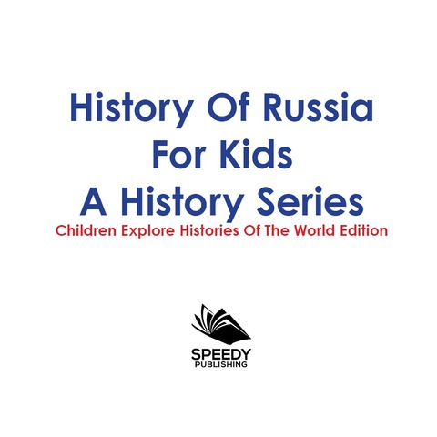 Cover image for book History Of Russia For Kids: A History Series - Children Explore Histories Of The World Edition