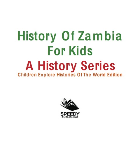 Cover image for book History Of Zambia For Kids: A History Series - Children Explore Histories Of The World Edition