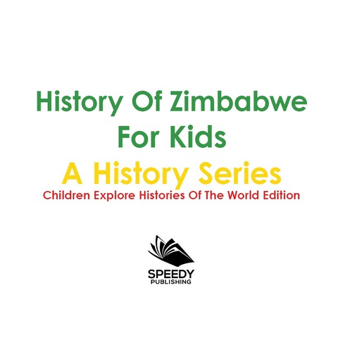 Cover image for book History Of Zimbabwe For Kids: A History Series - Children Explore Histories Of The World Edition