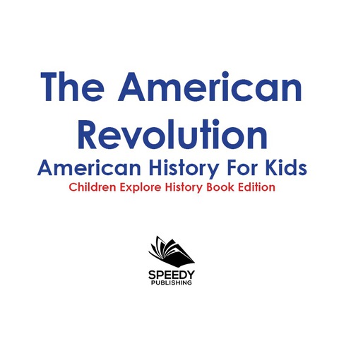 Cover image for book The American Revolution: American History For Kids - Children Explore History Book Edition