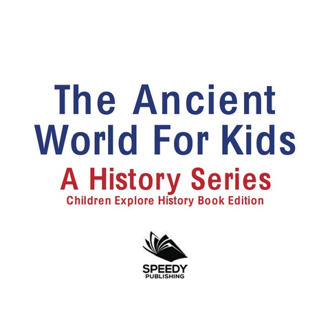 Cover image for book The Ancient World For Kids: A History Series - Children Explore History Book Edition