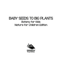 صورة الغلاف: Baby Seeds To Big Plants: Botany for Kids | Nature for Children Edition 9781682806012