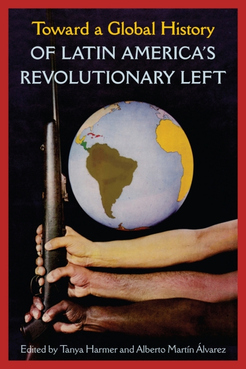 Cover image for book Toward a Global History of Latin America’s Revolutionary Left