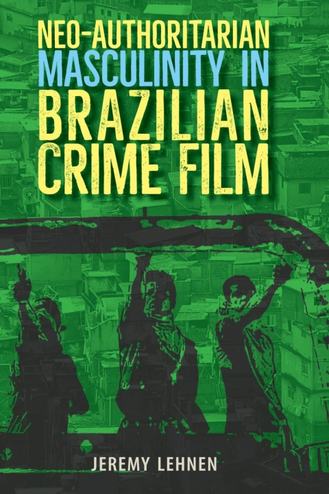 Cover image for book Neo-Authoritarian Masculinity in Brazilian Crime Film