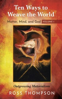 صورة الغلاف: Ten Ways to Weave the World: Matter, Mind, and God, Volume 1 9781725276826