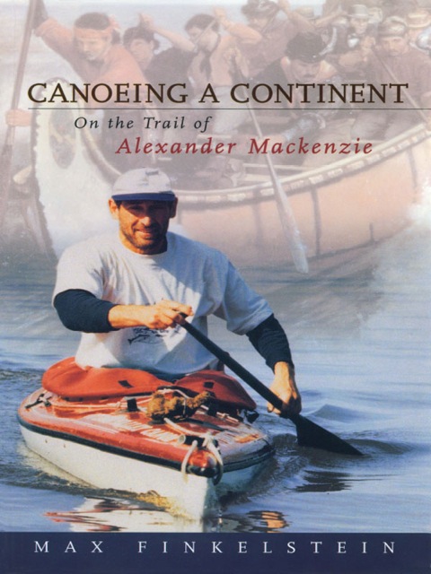 Canoeing a Continent On the Trail of Alexander Mackenzie