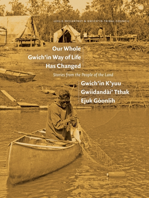 Cover image for book Our Whole Gwich’in Way of Life Has Changed / Gwich’in K’yuu Gwiidandài’ Tthak Ejuk Gòonlih