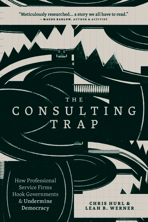 The Consulting Trap: How Professional Service Firms Hook Governments and Undermine\n\t\t\t\tDemocracy 