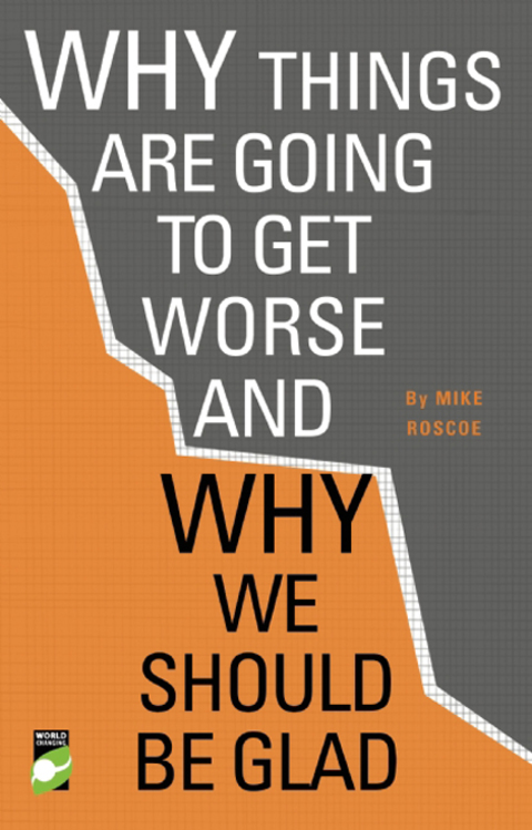 Why Things Are Going to Get Worse - And Why We Should Be Glad 