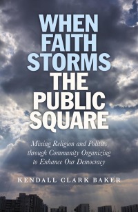 Cover image: When Faith Storms the Public Square: Mixing Religion and Politics through Community Organizing to Enhance our Democracy 9781846945359