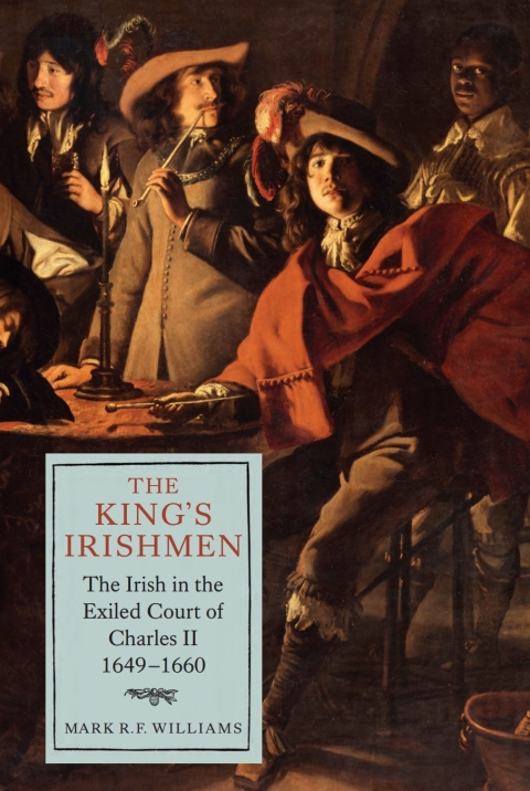 The King's Irishmen: The Irish in the Exiled Court of Charles II, 1649-1660 