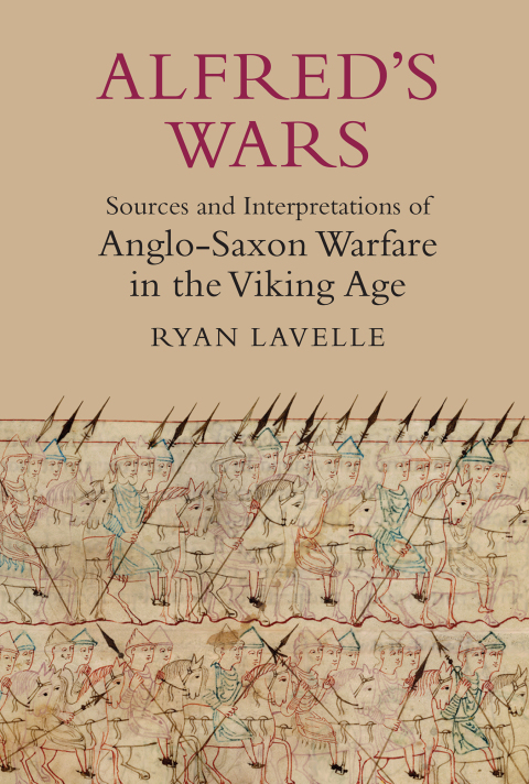 Alfred's Wars: Sources and Interpretations of Anglo-Saxon Warfare in the Viking Age 