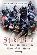 Stoke Field: The Last Battle of the Wars of the Roses - Baldwin, David