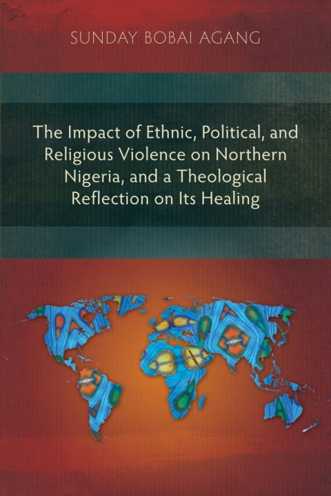 Cover image for book The Impact of Ethnic, Political, and Religious Violence on Northern Nigeria, and a Theological Reflection on Its Healing