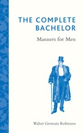 The Complete Bachelor: Manners for Men - Walter Germain Robinson