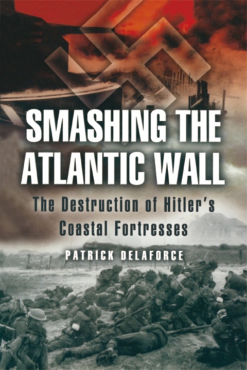 Cover image for book Smashing the Atlantic Wall: The Destruction of Hitler’s Coastal Fortresses