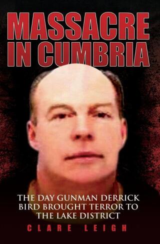 Massacre in Cumbria - The Day Gunman Derrick Bird Brought Terror to the Lake District
