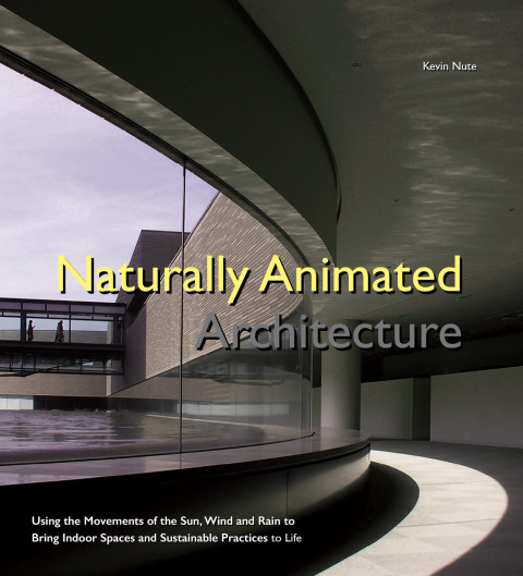 Cover image for book Naturally Animated Architecture: Using the Movements of the Sun, Wind, and Rain to Bring Indoor Spaces and Sustainable Practices to Life