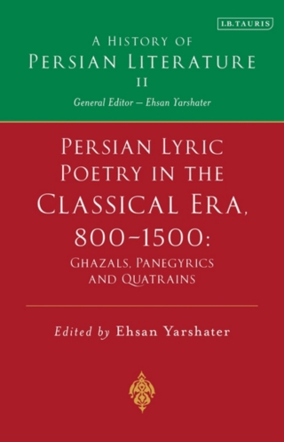 Persian Lyric Poetry in the Classical Era, 800-1500: Ghazals, Panegyrics and Quatrains