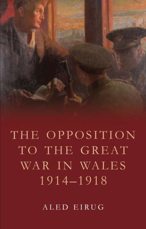 Cover image for book The Opposition to the Great War in Wales 1914-1918