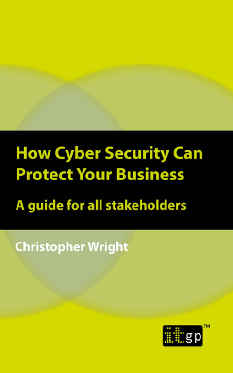Cover image for book How Cyber Security Can Protect Your Business: A guide for all stakeholders