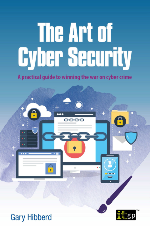 Cover image for book The Art of Cyber Security - A practical guide to winning the war on cyber crime