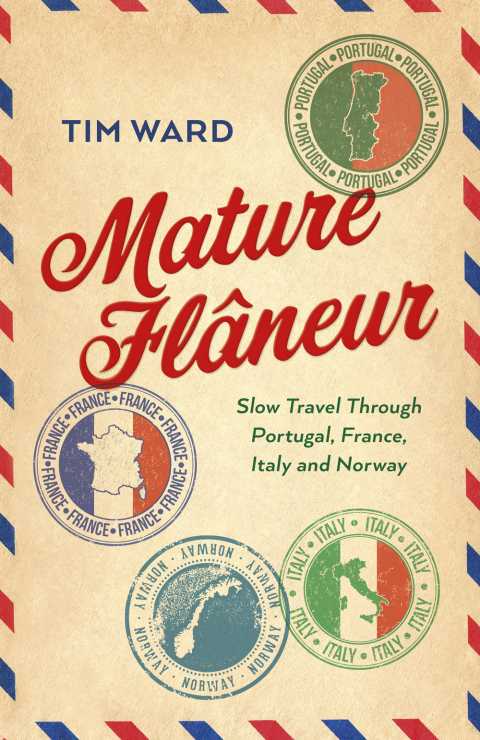 Mature Flaneur: Slow Travel Through Portugal, France, Italy and Norway 