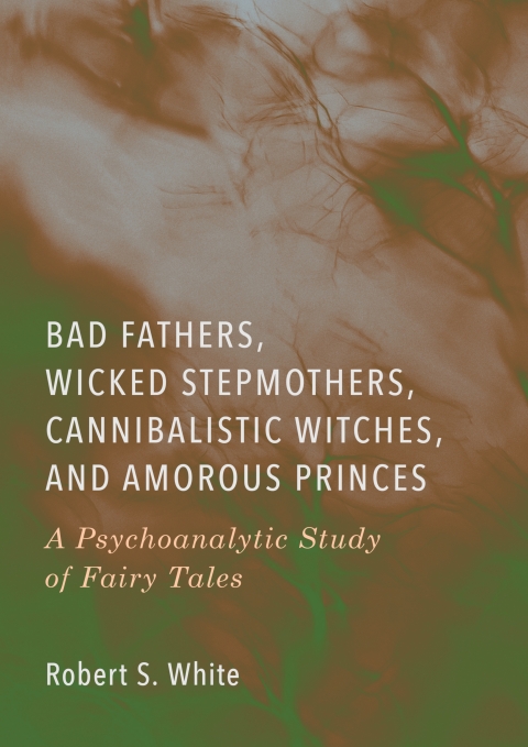 Cover image for book Bad Fathers, Wicked Stepmothers, Cannibalistic Witches, and Amorous Princes