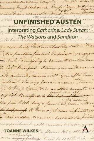 Unfinished Austen: Interpreting "Catharine", "Lady Susan", "The Watsons" and "Sanditon"