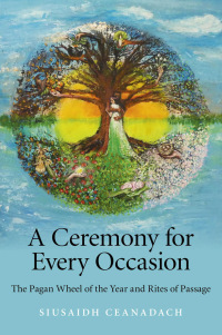 Cover image: A Ceremony for Every Occasion: The Pagan Wheel of the Year and Rites of Passage 9781846948411