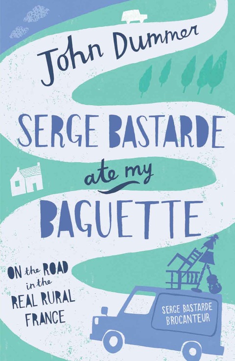 Cover image for book Serge Bastarde Ate My Baguette: On the Road in the Real Rural France