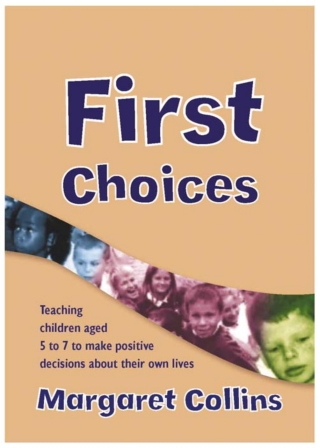 First Choices Teaching Children Aged 4 to 8 to Make Positive Decisions About Their Own Lives
