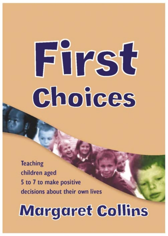 First Choices Teaching Children Aged 4 to 8 to Make Positive Decisions About Their Own Lives