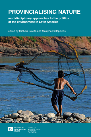 Provincialising nature: multidisciplinary approaches to the politics of the environment in Latin America