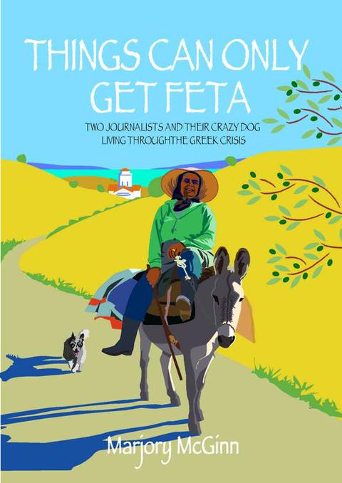 Cover image for book Things Can Only Get Feta: Two Journalists and Their Crazy Dog Living Through the Greek Crisis