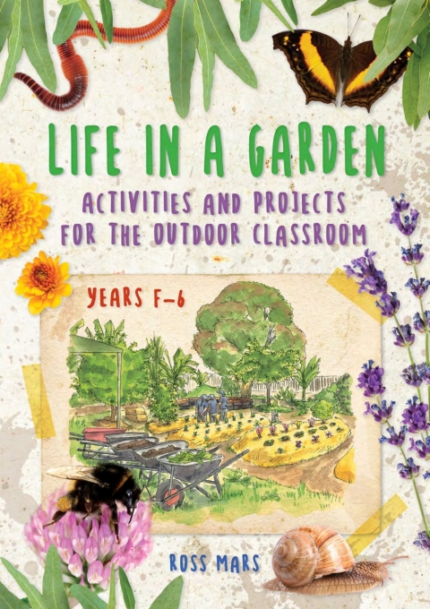 Life in a Garden: Activities and Projects for the Outdoor Classroom, Years F-6 