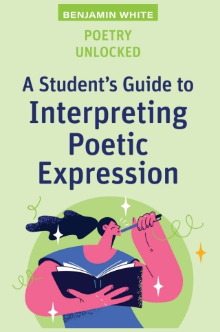 Poetry Unlocked: A Student's Guide to Interpreting Poetic Expression